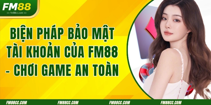 bien-phap-bao-mat-tai-khoan-cua-fm88-choi-game-an-toan