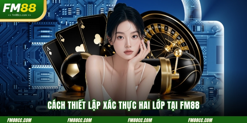 cach-thiet-lap-xac-thuc-hai-lop-tai-fm88