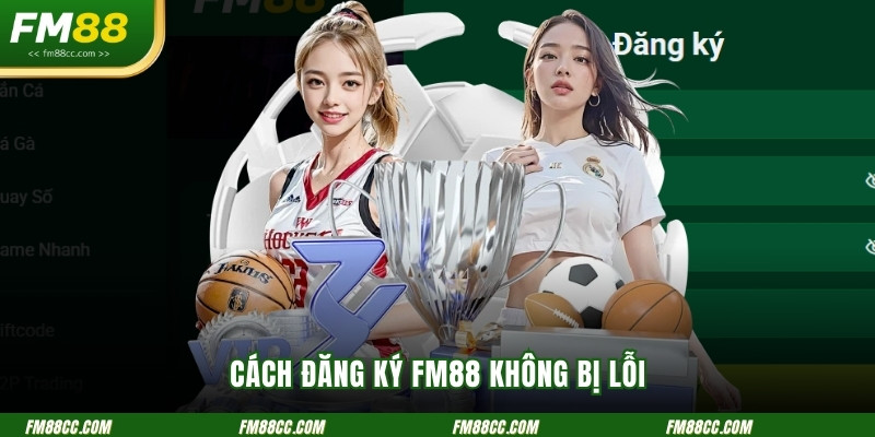 cap-nhat-thong-tin-chi-tiet-ve-cach-dang-ky-fm88-khong-bi-loi