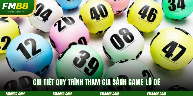 chi-tiet-quy-trinh-tham-gia-sanh-game-lo-de-cua-nha-cai
