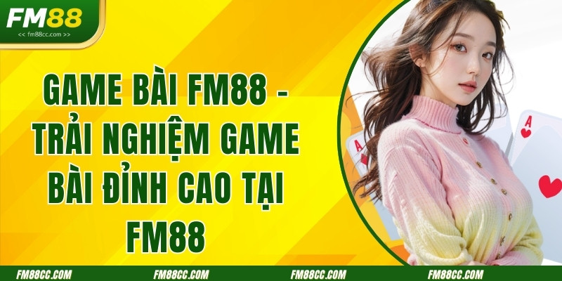 game-bai-fm88-trai-nghiem-game-bai-dinh-cao-tai-fm88