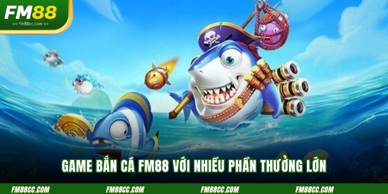 game-ban-ca-fm88-voi-nhieu-phan-thuong-lon
