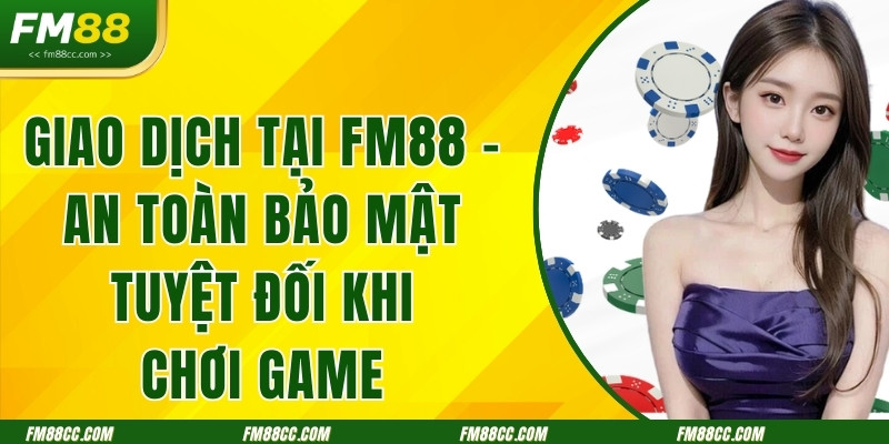 giao-dich-tai-fm88-an-toan-bao-mat-tuyet-doi-khi-choi-game