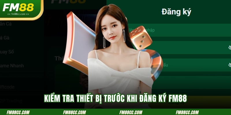 kiem-tra-thiet-bi-truoc-khi-dang-ky-fm88